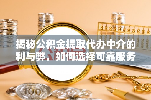 龙亭揭秘公积金提取代办中介的利与弊，如何选择可靠服务？
