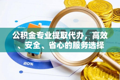 龙亭公积金专业提取代办，高效、安全、省心的服务选择