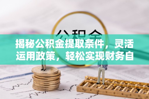 龙亭揭秘公积金提取条件，灵活运用政策，轻松实现财务自由
