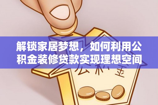 龙亭解锁家居梦想，如何利用公积金装修贷款实现理想空间