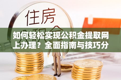 龙亭如何轻松实现公积金提取网上办理？全面指南与技巧分享