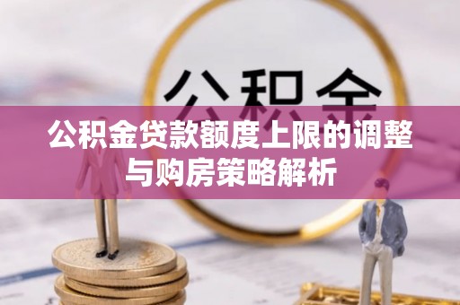 龙亭公积金贷款额度上限的调整与购房策略解析