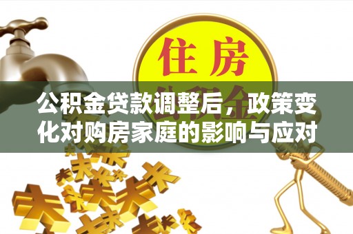 龙亭公积金贷款调整后，政策变化对购房家庭的影响与应对策略