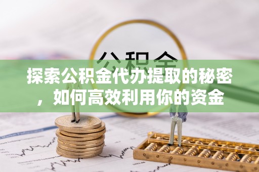 龙亭探索公积金代办提取的秘密，如何高效利用你的资金