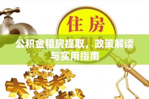 龙亭公积金租房提取，政策解读与实用指南