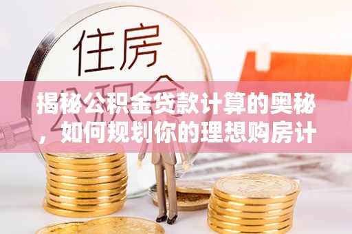 龙亭揭秘公积金贷款计算的奥秘，如何规划你的理想购房计划