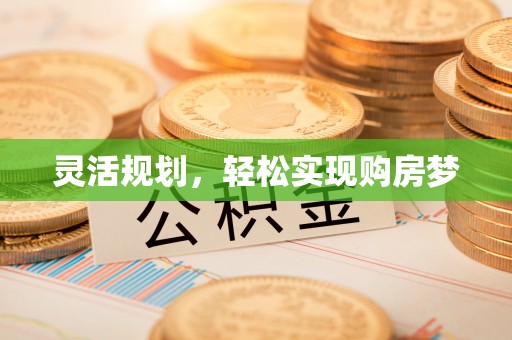 龙亭灵活规划，轻松实现购房梦
