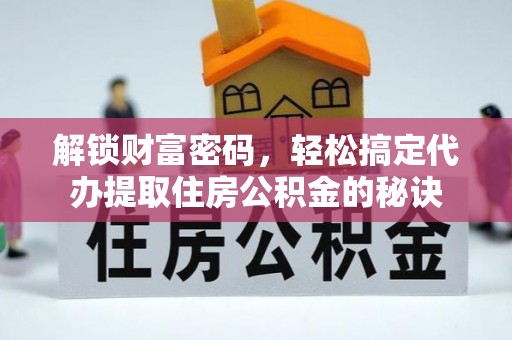 龙亭解锁财富密码，轻松搞定代办提取住房公积金的秘诀