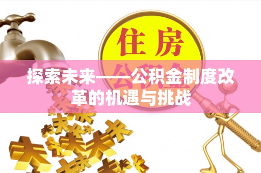 龙亭探索未来——公积金制度改革的机遇与挑战
