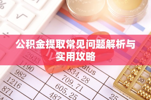 龙亭公积金提取常见问题解析与实用攻略