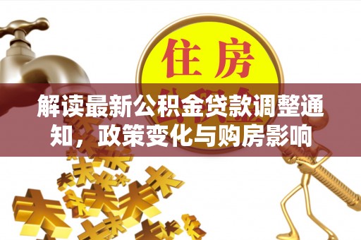 龙亭解读最新公积金贷款调整通知，政策变化与购房影响