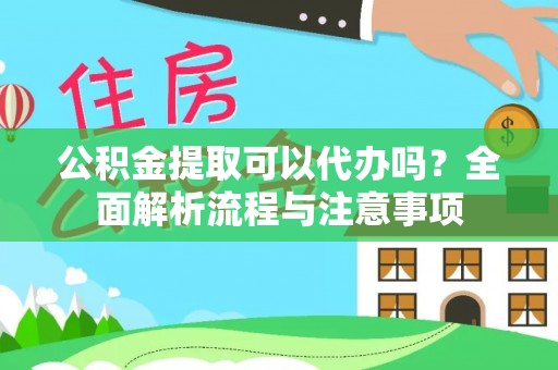 龙亭公积金提取可以代办吗？全面解析流程与注意事项