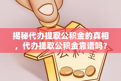 龙亭揭秘代办提取公积金的真相，代办提取公积金靠谱吗？