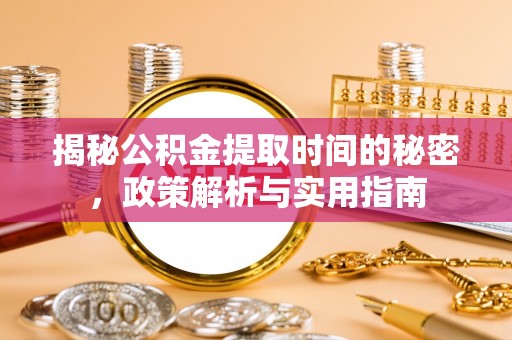 龙亭揭秘公积金提取时间的秘密，政策解析与实用指南