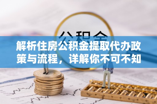 龙亭解析住房公积金提取代办政策与流程，详解你不可不知的关键点