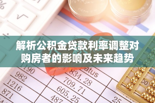 龙亭解析公积金贷款利率调整对购房者的影响及未来趋势