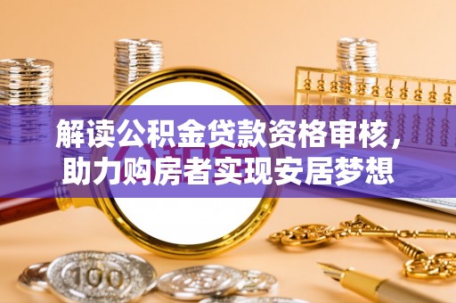 龙亭解读公积金贷款资格审核，助力购房者实现安居梦想