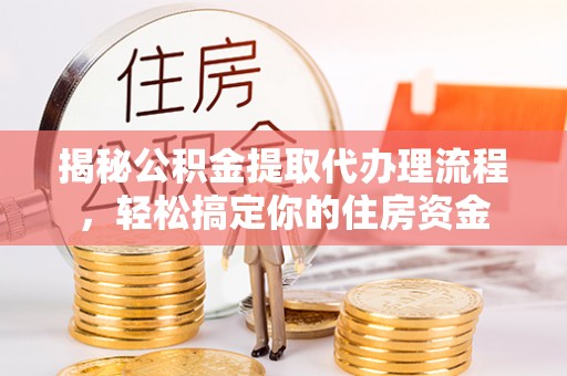 龙亭揭秘公积金提取代办理流程，轻松搞定你的住房资金