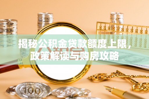 龙亭揭秘公积金贷款额度上限，政策解读与购房攻略