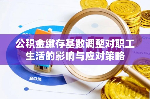 龙亭公积金缴存基数调整对职工生活的影响与应对策略