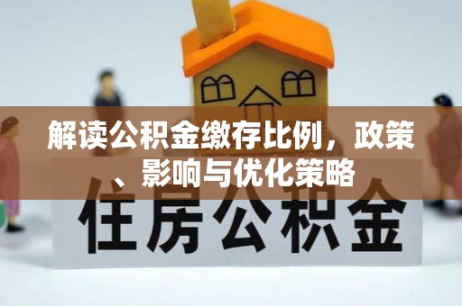 龙亭解读公积金缴存比例，政策、影响与优化策略