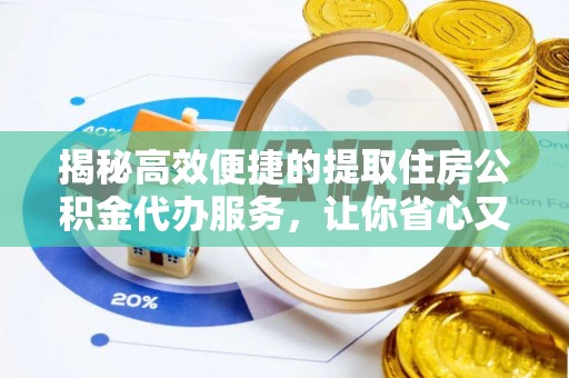 龙亭揭秘高效便捷的提取住房公积金代办服务，让你省心又省力