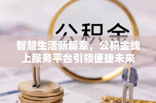 龙亭智慧生活新篇章，公积金线上服务平台引领便捷未来