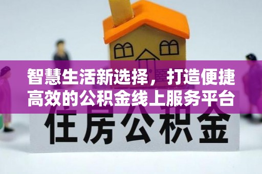 龙亭智慧生活新选择，打造便捷高效的公积金线上服务平台
