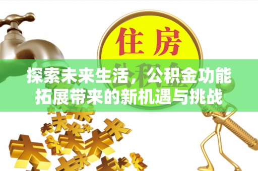 龙亭探索未来生活，公积金功能拓展带来的新机遇与挑战