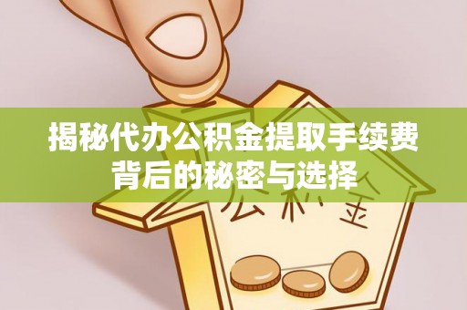 龙亭揭秘代办公积金提取手续费背后的秘密与选择