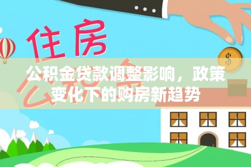 龙亭公积金贷款调整影响，政策变化下的购房新趋势