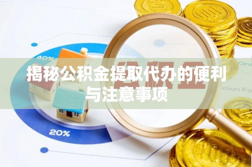 龙亭揭秘公积金提取代办的便利与注意事项
