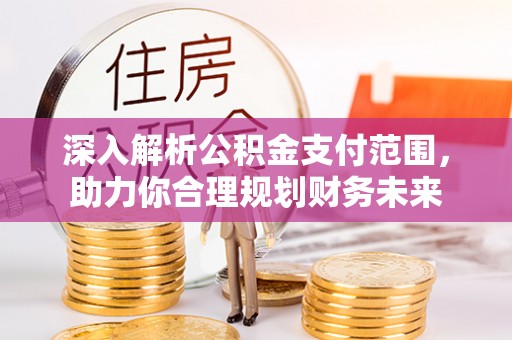 龙亭深入解析公积金支付范围，助力你合理规划财务未来