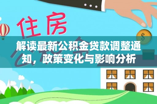 龙亭解读最新公积金贷款调整通知，政策变化与影响分析