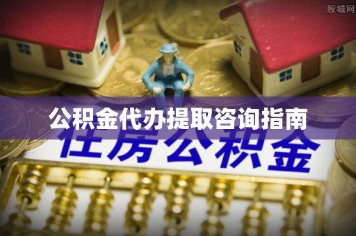 龙亭公积金代办提取咨询指南