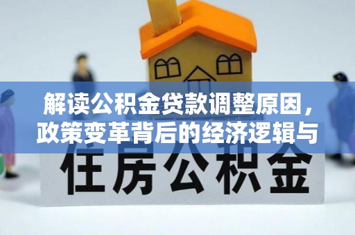 龙亭解读公积金贷款调整原因，政策变革背后的经济逻辑与民生影响